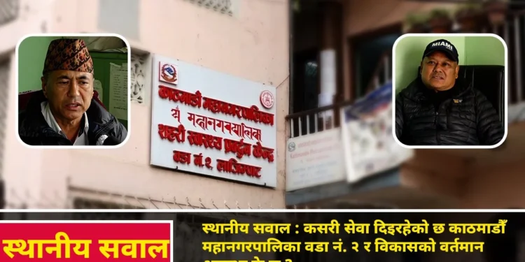 स्थानीय सवाल: कसरी सेवा दिइरहेको छ काठमाडौँ महानगरपालिका वडा नं. २ ?